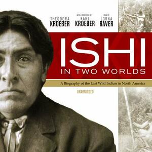 Ishi in Two Worlds: A Biography of the Last Wild Indian in North America by Theodora Kroeber