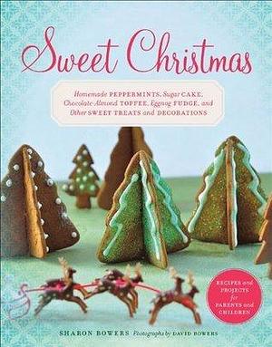 Sweet Christmas: Homemade Peppermints, Sugar Cake, Chocolate-Almond Toffee, Eggnog Fudge, and Other Sweet Treats and by Sharon Bowers, Sharon Bowers, David Bowers