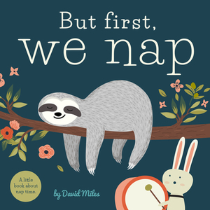 But First, We Nap: A Little Book about Nap Time by David W. Miles