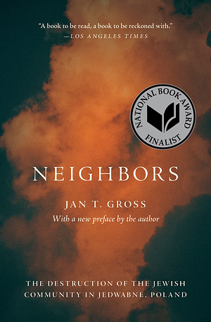 Neighbors: The Destruction of the Jewish Community in Jedwabne, Poland by Jan T. Gross