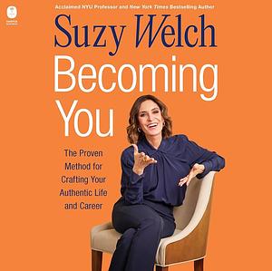 Becoming You: The Proven Method for Crafting Your Authentic Life and Career by Suzy Welch