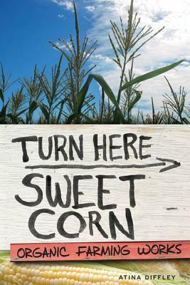 Turn Here Sweet Corn: Organic Farming Works by Atina Diffley