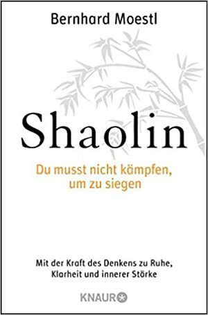 Shaolin – Du musst nicht kämpfen um zu siegen! Mit der Kraft des Denkens zu Ruhe, Klarheit und innere Stärke by Bernhard Moestl