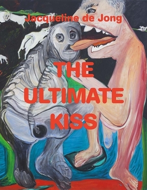 Jacqueline de Jong: The Ultimate Kiss by Annabelle Ténèze, Devrim Bayar, Dirk Snauwaert