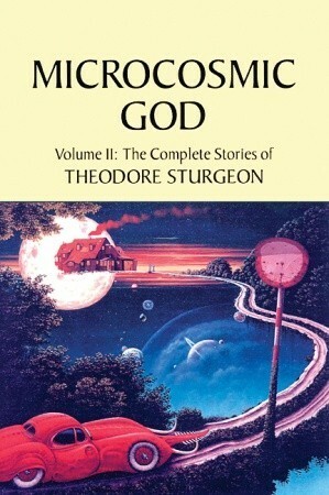 The Complete Stories of Theodore Sturgeon, Volume II: Microcosmic God by Samuel R. Delany, Paul Williams, Theodore Sturgeon