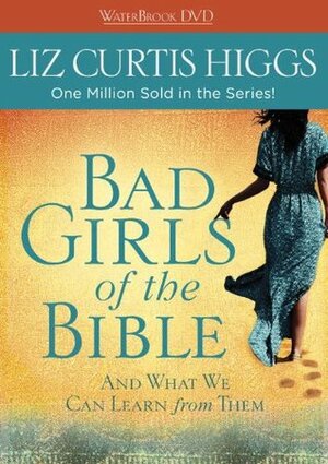 Bad Girls of the Bible DVD: And What We Can Learn from Them by Liz Curtis Higgs