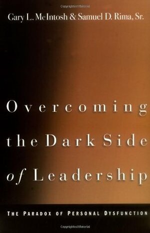 Overcoming the Dark Side of Leadership: The Paradox of Personal Dysfunction by Samuel D. Rima, Gary L. McIntosh