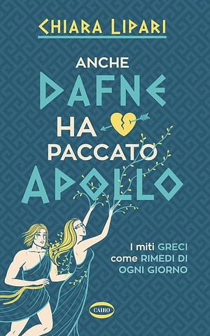 Anche Dafne ha paccato Apollo: i miti greci come rimedi di ogni giorno by Chiara Lipari