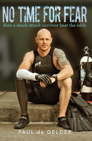 No Time for Fear: How a shark attack survivor beat the odds by Paul de Gelder