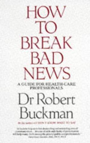 How to Break Bad News: A Guide for Health-care Professionals by Robert Buckman