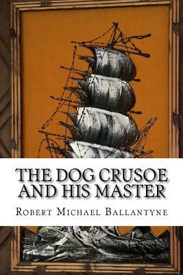 The Dog Crusoe and his Master by Robert Michael Ballantyne