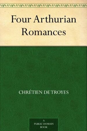 Four Arthurian Romances by William Wistar Comfort, Chrétien de Troyes