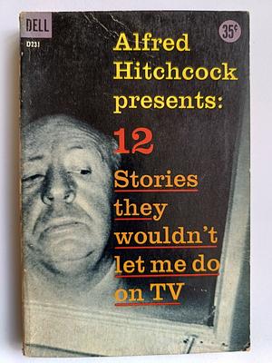 Alfred Hitchcock Presents: 12 Stories They Wouldn't Let Me Do on TV by Saki, Margaret St. Clair, William Sansom, Edward Lucas White, John Russell, Alfred Hitchcock, William Hope Hodgson, Arthur Williams, Philip MacDonald, Robert S. Hichens, Q. Patrick, Jerome K. Jerome, Montague Rhodes James