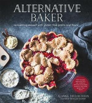 Alternative Baker: Reinventing Dessert with Gluten-Free Grains and Flours by Alanna Taylor-Tobin