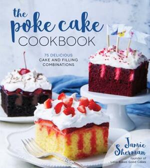 The Poke Cake Cookbook: 75 Delicious Cake and Filling Combinations by Jamie Sherman