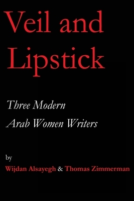 Veil and Lipstick: Three Modern Arab Women Writers by Wijdan A. Alsayegh, Thomas Zimmerman
