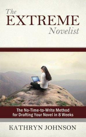 The Extreme Novelist: The No-Time-to-Write Method for Drafting Your Novel in 8 Weeks by Kathryn Johnson, Kathryn Johnson