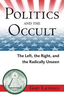 Politics and the Occult: The Left, the Right, and the Radically Unseen by Gary Lachman