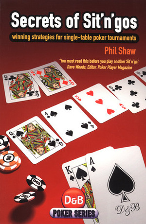 Secrets of Sit 'n' Gos: Winning Strategies for Single-table Poker Tournaments by Phil Shaw