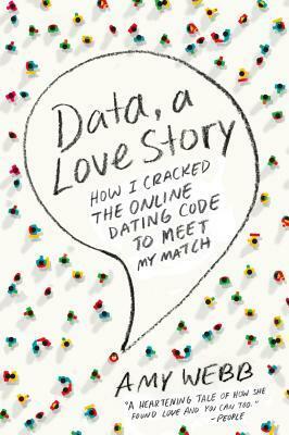 Data, a Love Story: How I Cracked the Online Dating Code to Meet My Match by Amy Webb