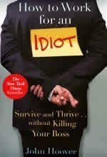 How to Work for an Idiot : Survive and Thrive ... Without Killing Your Boss by John Hoover