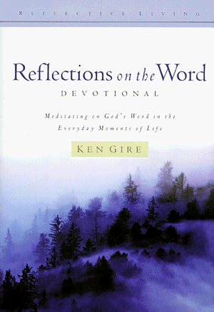 Reflections on the Word: Devotional : Meditating on God's Word in the Everyday Moments of Life by Ken Gire