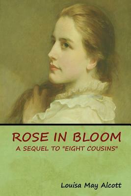 Rose in Bloom: A Sequel to Eight Cousins by Louisa May Alcott