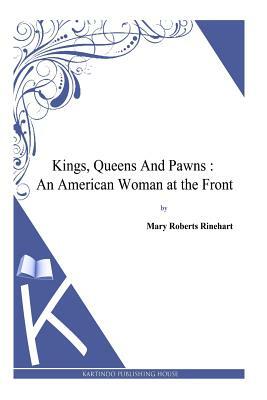 Kings, Queens And Pawns: An American Woman at the Front by Mary Roberts Rinehart