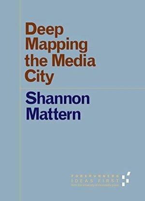 Deep Mapping the Media City (Forerunners: Ideas First) by Shannon Mattern