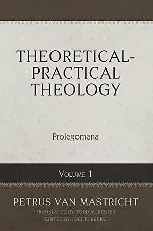 Theoretical-Practical Theology Volume 1: Prolegomena by Petrus Van Mastricht, Petrus Van Mastricht, Todd M. Rester