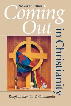 Coming Out in Christianity: Religion, Identity, and Community by Melissa M. Wilcox