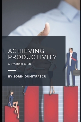 Achieving Productivity: A Practical Guide by Sorin Dumitrascu