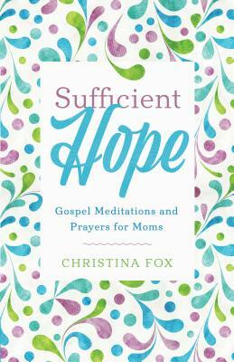 Sufficient Hope: Gospel Meditations and Prayers for Moms by Christina Fox