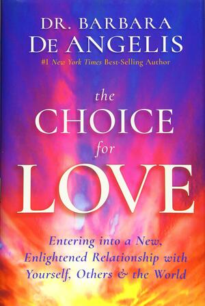 The Choice for Love: Entering into a New, Enlightened Relationship with Yourself, Othersthe World by Barbara De Angelis