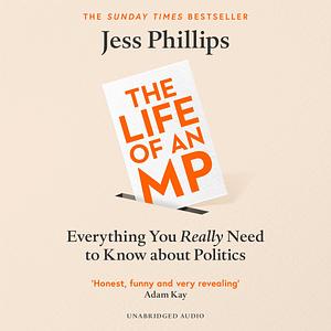 Everything You Really Need to Know About Politics: My Life as an MP by Jess Phillips