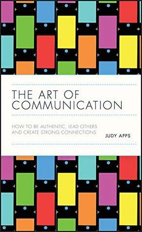 The Art of Communication: How to be Authentic, Lead Others, and Create Strong Connections by Judy Apps