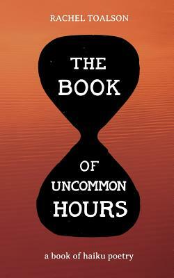 The Book of Uncommon Hours: a book of haiku poetry by Rachel Toalson