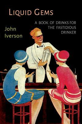Liquid Gems: A Book of Drinks for the Fastidious Drinker by John Iverson