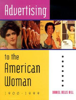 Advertising to the American Woman: 1900-1999 by Daniel Delis Hill