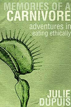 Memories of a Carnivore: Adventures in Eating Ethically by Julie Dupuis