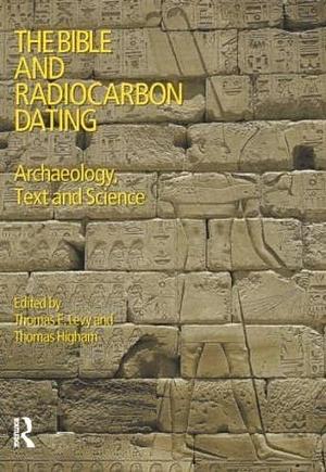 The Bible and Radiocarbon Dating: Archaeology, Text and Science by Thomas Evan Levy, Thomas Higham