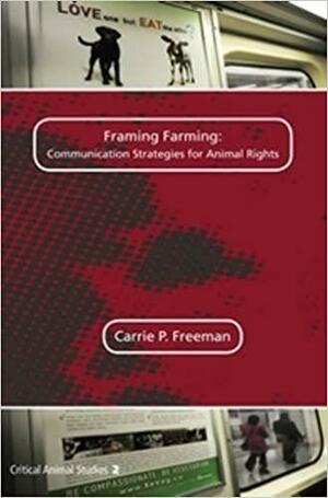 Framing Farming: Communication Strategies for Animal Rights by Carrie P. Freeman