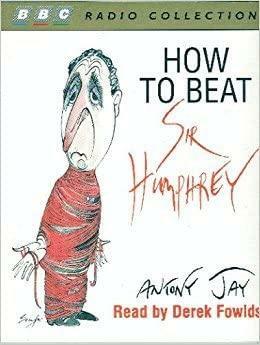 How to Beat Sir Humphrey: Every Citizen's Guide to Fighting Officialdom by Antony Jay, Derek Fowlds