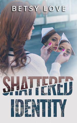 Shattered Identity by Betsy Love, Betsy Love