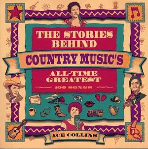 The Stories Behind Country Music's All-time Greatest 100 Songs by Ace Collins