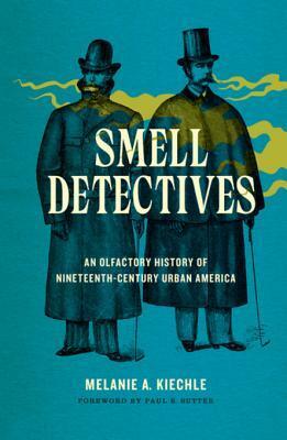 Smell Detectives: An Olfactory History of Nineteenth-Century Urban America by Paul S. Sutter, Melanie A. Kiechle