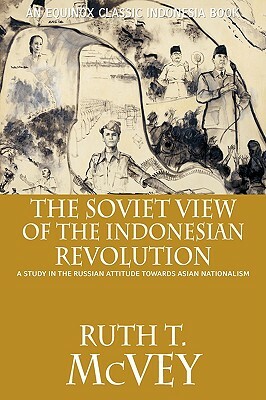 The Soviet View of the Indonesian Revolution: A Study in the Russian Attitude Towards Asian Nationalism by Ruth T. McVey