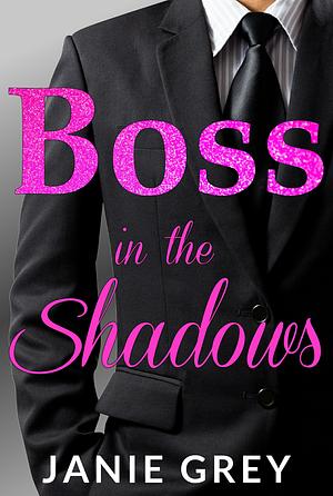Boss in the Shadows: A billionaire boss romance by Janie Grey