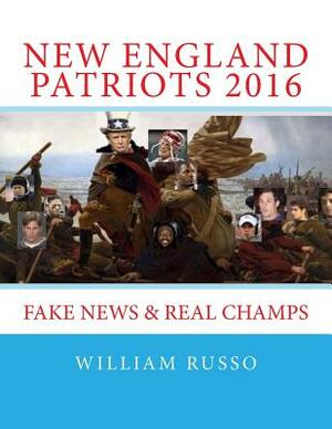 New England Patriots 2016: Fake News & Real Champs by William Russo