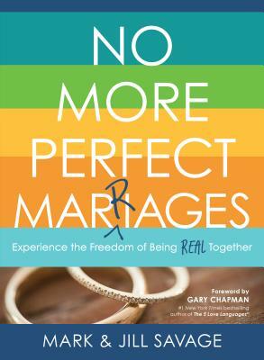 No More Perfect Marriages: Experience the Freedom of Being Real Together by Mark Savage, Jill Savage